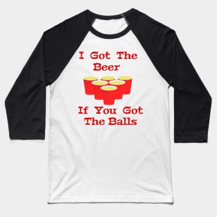 Beer Pong I Got The Beer If You Got The Balls Baseball T-Shirt